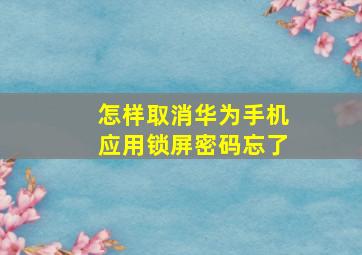 怎样取消华为手机应用锁屏密码忘了