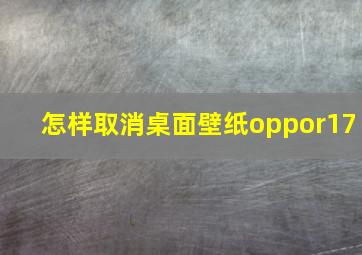 怎样取消桌面壁纸oppor17