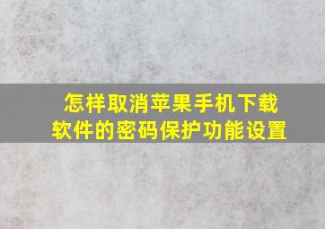 怎样取消苹果手机下载软件的密码保护功能设置