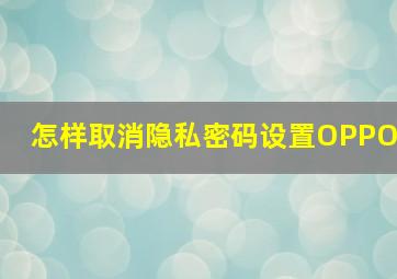 怎样取消隐私密码设置OPPO