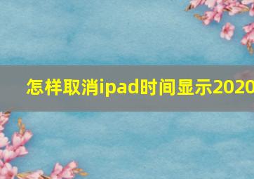 怎样取消ipad时间显示2020