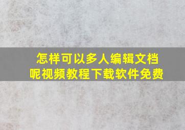 怎样可以多人编辑文档呢视频教程下载软件免费