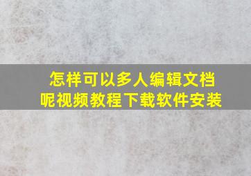 怎样可以多人编辑文档呢视频教程下载软件安装