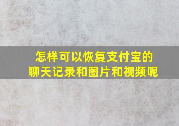 怎样可以恢复支付宝的聊天记录和图片和视频呢