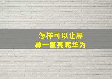 怎样可以让屏幕一直亮呢华为