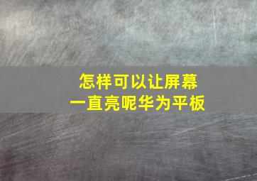 怎样可以让屏幕一直亮呢华为平板