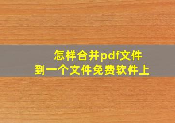 怎样合并pdf文件到一个文件免费软件上