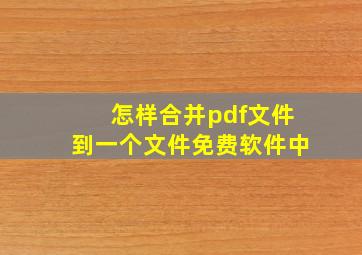 怎样合并pdf文件到一个文件免费软件中