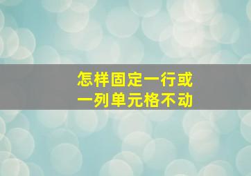 怎样固定一行或一列单元格不动