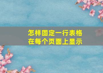 怎样固定一行表格在每个页面上显示