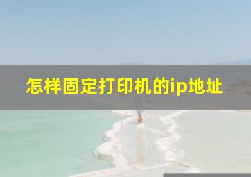 怎样固定打印机的ip地址