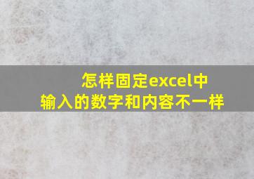 怎样固定excel中输入的数字和内容不一样