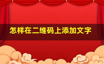 怎样在二维码上添加文字