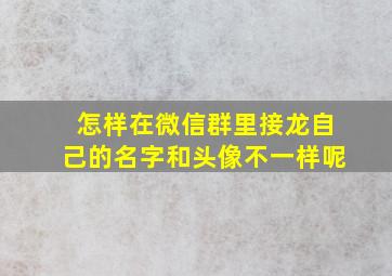 怎样在微信群里接龙自己的名字和头像不一样呢