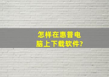 怎样在惠普电脑上下载软件?