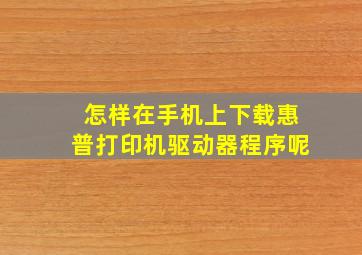 怎样在手机上下载惠普打印机驱动器程序呢