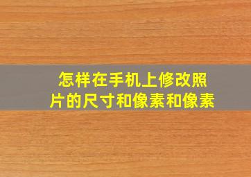 怎样在手机上修改照片的尺寸和像素和像素