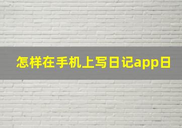 怎样在手机上写日记app日