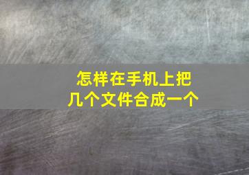 怎样在手机上把几个文件合成一个