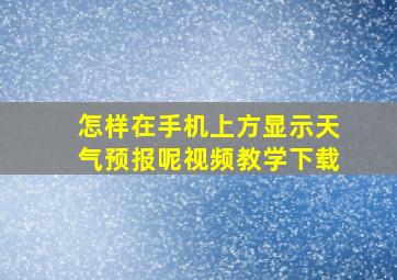 怎样在手机上方显示天气预报呢视频教学下载