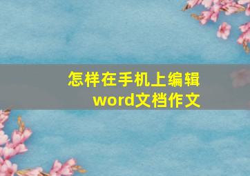 怎样在手机上编辑word文档作文