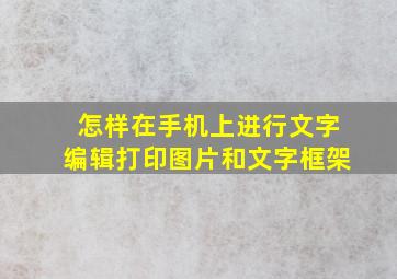 怎样在手机上进行文字编辑打印图片和文字框架