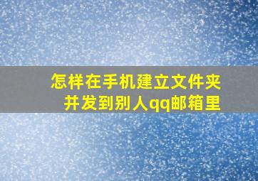 怎样在手机建立文件夹并发到别人qq邮箱里