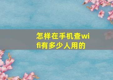 怎样在手机查wifi有多少人用的