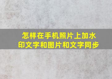 怎样在手机照片上加水印文字和图片和文字同步