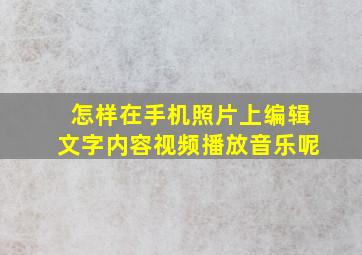 怎样在手机照片上编辑文字内容视频播放音乐呢