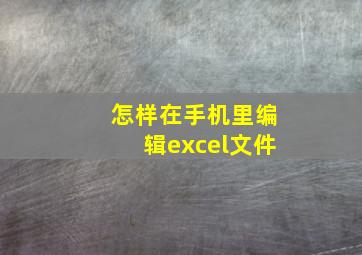 怎样在手机里编辑excel文件