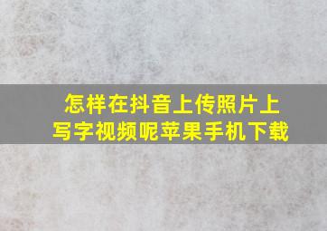 怎样在抖音上传照片上写字视频呢苹果手机下载