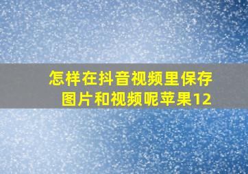 怎样在抖音视频里保存图片和视频呢苹果12