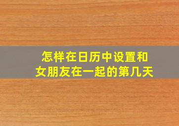 怎样在日历中设置和女朋友在一起的第几天