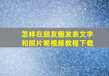 怎样在朋友圈发表文字和照片呢视频教程下载