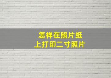 怎样在照片纸上打印二寸照片