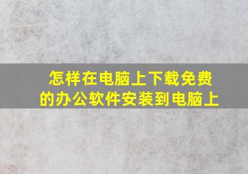 怎样在电脑上下载免费的办公软件安装到电脑上