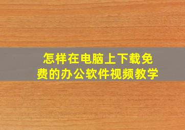 怎样在电脑上下载免费的办公软件视频教学