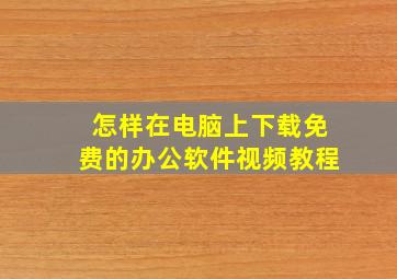 怎样在电脑上下载免费的办公软件视频教程