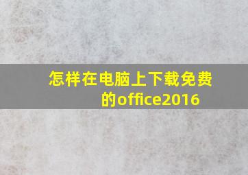 怎样在电脑上下载免费的office2016