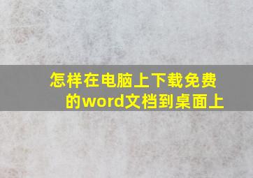 怎样在电脑上下载免费的word文档到桌面上