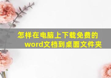 怎样在电脑上下载免费的word文档到桌面文件夹