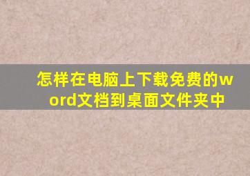 怎样在电脑上下载免费的word文档到桌面文件夹中