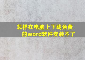 怎样在电脑上下载免费的word软件安装不了