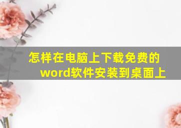 怎样在电脑上下载免费的word软件安装到桌面上