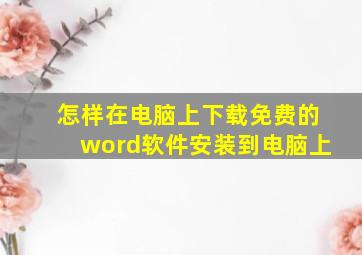 怎样在电脑上下载免费的word软件安装到电脑上