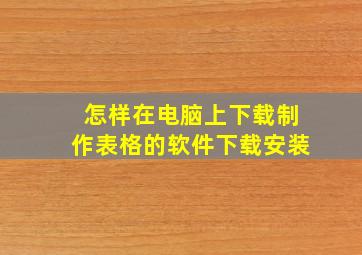 怎样在电脑上下载制作表格的软件下载安装