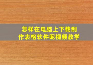 怎样在电脑上下载制作表格软件呢视频教学