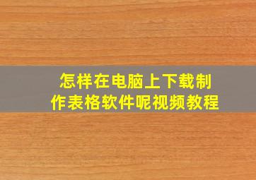 怎样在电脑上下载制作表格软件呢视频教程