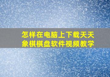 怎样在电脑上下载天天象棋棋盘软件视频教学